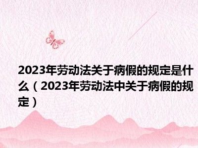 2023年劳动法关于病假的规定是什么（2023年劳动法中关于病假的规定）