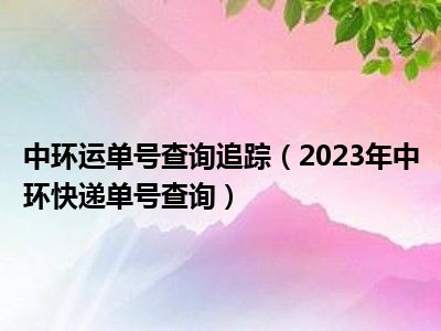 中环运单号查询追踪（2023年中环快递单号查询）