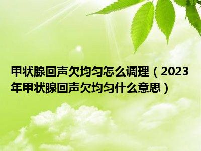 甲状腺回声欠均匀怎么调理（2023年甲状腺回声欠均匀什么意思）