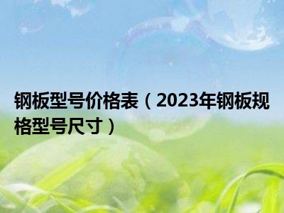 钢板型号价格表（2023年钢板规格型号尺寸）