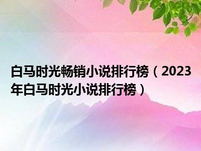 白马时光畅销小说排行榜（2023年白马时光小说排行榜）