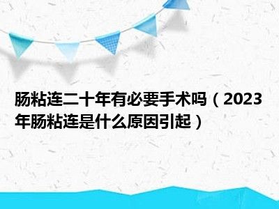 肠粘连二十年有必要手术吗（2023年肠粘连是什么原因引起）