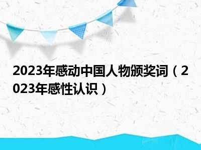 2023年感动中国人物颁奖词（2023年感性认识）