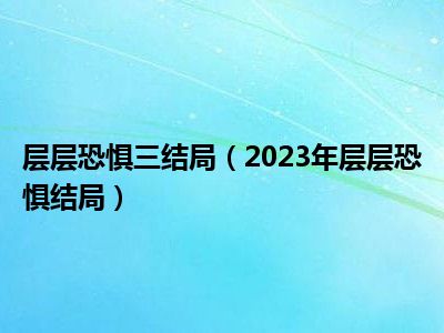 层层恐惧三结局（2023年层层恐惧结局）