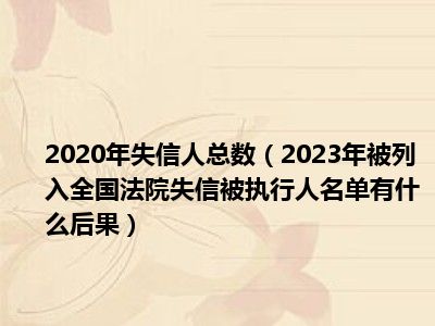 2020年失信人总数（2023年被列入全国法院失信被执行人名单有什么后果）