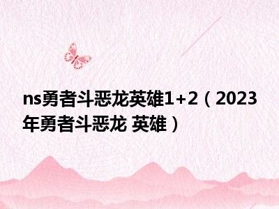 ns勇者斗恶龙英雄1+2（2023年勇者斗恶龙 英雄）