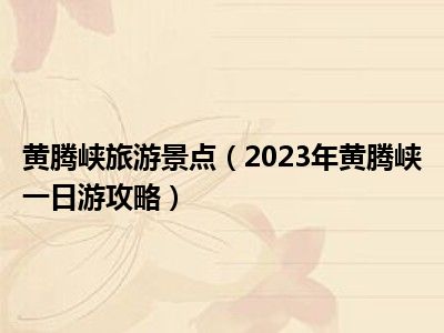 黄腾峡旅游景点（2023年黄腾峡一日游攻略）