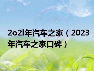 2o2l年汽车之家（2023年汽车之家口碑）