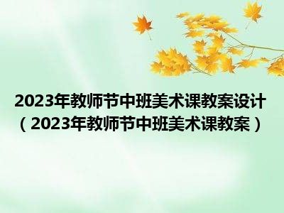 2023年教师节中班美术课教案设计（2023年教师节中班美术课教案）