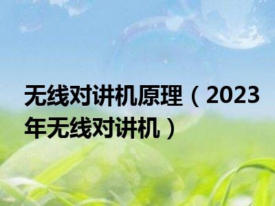 无线对讲机原理（2023年无线对讲机）