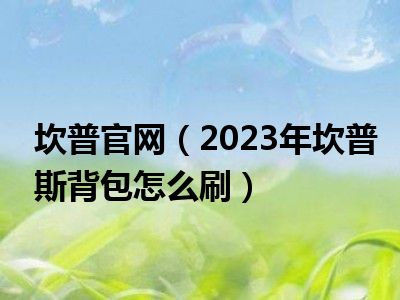 坎普官网（2023年坎普斯背包怎么刷）