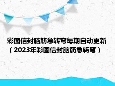 彩图信封脑筋急转弯每期自动更新（2023年彩图信封脑筋急转弯）