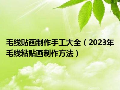 毛线贴画制作手工大全（2023年毛线粘贴画制作方法）