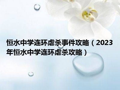 恒水中学连环虐杀事件攻略（2023年恒水中学连环虐杀攻略）