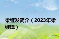 梁继发简介（2023年梁继璋）
