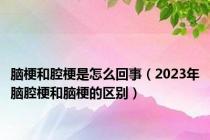 脑梗和腔梗是怎么回事（2023年脑腔梗和脑梗的区别）