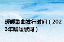 暖暖歌曲发行时间（2023年暖暖歌词）