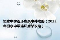 恒水中学连环虐杀事件攻略（2023年恒水中学连环虐杀攻略）