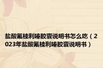 盐酸氟桂利嗪胶囊说明书怎么吃（2023年盐酸氟桂利嗪胶囊说明书）