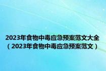 2023年食物中毒应急预案范文大全（2023年食物中毒应急预案范文）