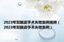2023年双眼皮手术失败案例视频（2023年双眼皮手术失败案例）