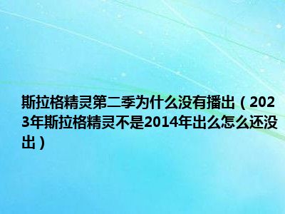 斯拉格精灵第二季为什么没有播出（2023年斯拉格精灵不是2014年出么怎么还没出）