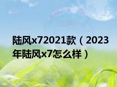 陆风x72021款（2023年陆风x7怎么样）