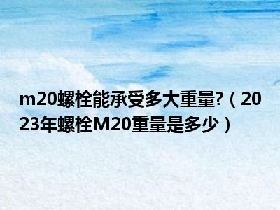 m20螺栓能承受多大重量?（2023年螺栓M20重量是多少）