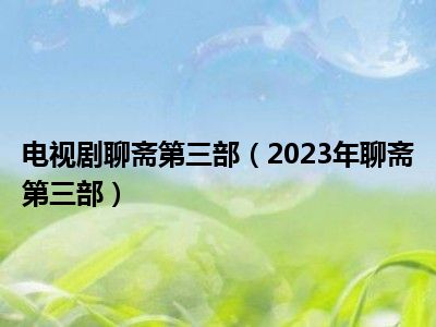 电视剧聊斋第三部（2023年聊斋第三部）