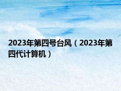 2023年第四号台风（2023年第四代计算机）