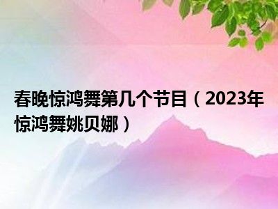 春晚惊鸿舞第几个节目（2023年惊鸿舞姚贝娜）