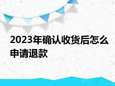 2023年确认收货后怎么申请退款