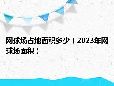 网球场占地面积多少（2023年网球场面积）