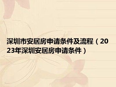深圳市安居房申请条件及流程（2023年深圳安居房申请条件）