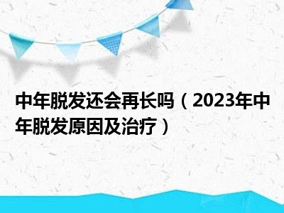 中年脱发还会再长吗（2023年中年脱发原因及治疗）