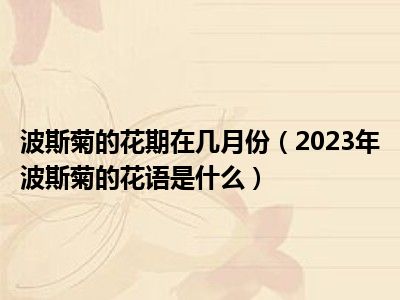 波斯菊的花期在几月份（2023年波斯菊的花语是什么）