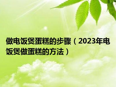 做电饭煲蛋糕的步骤（2023年电饭煲做蛋糕的方法）