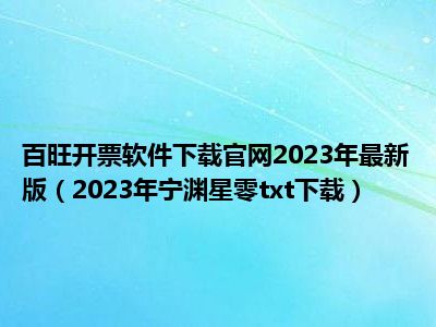百旺开票软件下载官网2023年最新版（2023年宁渊星零txt下载）