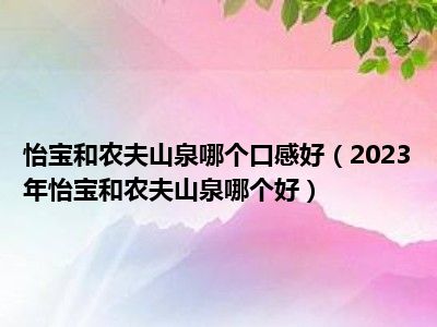 怡宝和农夫山泉哪个口感好（2023年怡宝和农夫山泉哪个好）