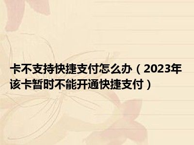 卡不支持快捷支付怎么办（2023年该卡暂时不能开通快捷支付）