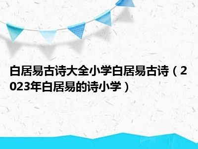 白居易古诗大全小学白居易古诗（2023年白居易的诗小学）