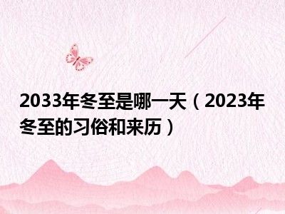 2033年冬至是哪一天（2023年冬至的习俗和来历）