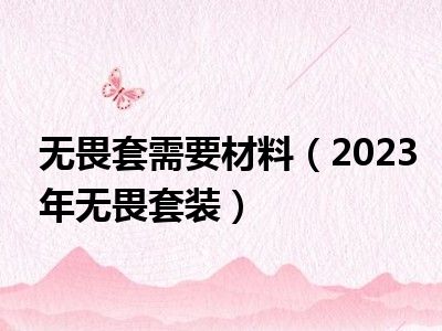 无畏套需要材料（2023年无畏套装）