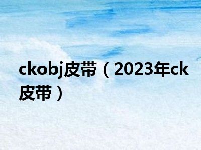 ckobj皮带（2023年ck皮带）