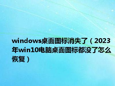 windows桌面图标消失了（2023年win10电脑桌面图标都没了怎么恢复）