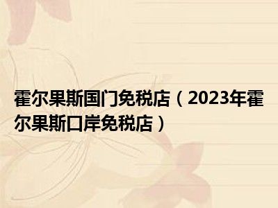 霍尔果斯国门免税店（2023年霍尔果斯口岸免税店）