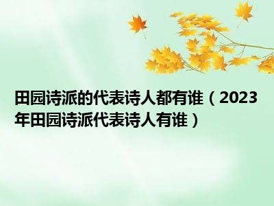 田园诗派的代表诗人都有谁（2023年田园诗派代表诗人有谁）