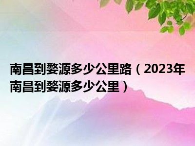 南昌到婺源多少公里路（2023年南昌到婺源多少公里）