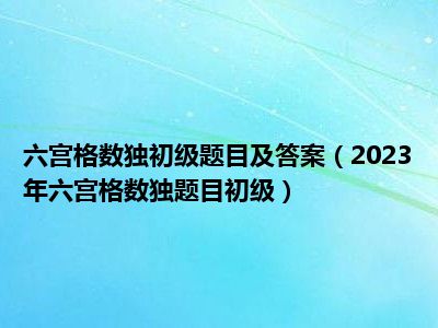 六宫格数独初级题目及答案（2023年六宫格数独题目初级）