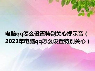 电脑qq怎么设置特别关心提示音（2023年电脑qq怎么设置特别关心）